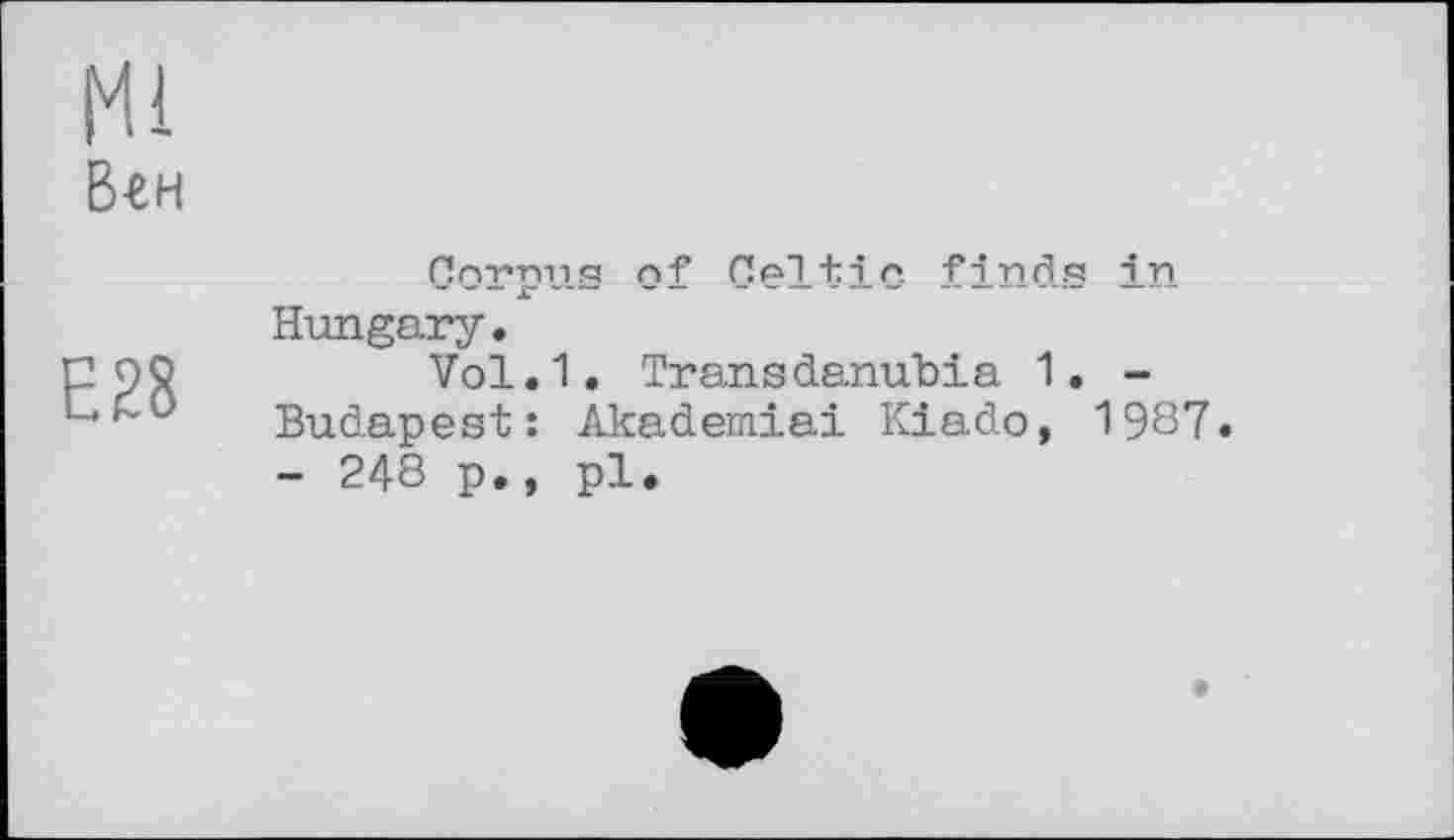 ﻿Ml
Вгн
E28
Corpus of Celtic finds in Hungary.
Vol.1. Transdanubia 1. -Budapest: Akademiai Kiado, 1987. - 248 p., pl.